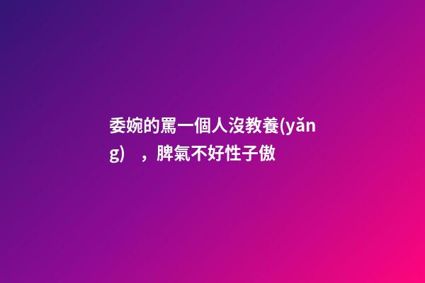委婉的罵一個人沒教養(yǎng)，脾氣不好性子傲